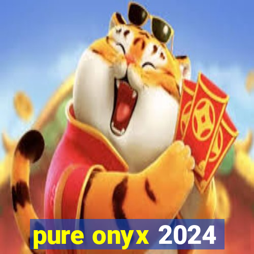 pure onyx 2024